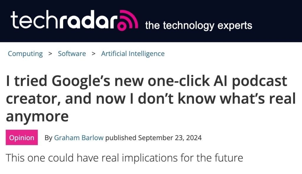 Screenshot of a TechRadar article titled “I tried Google’s new one-click AI podcast creator, and now I don’t know what’s real anymore,” published on September 23, 2024. The article explores how Google NotebookLM generates highly realistic audio podcasts with just one click.
